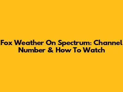Fox Weather On Spectrum: Channel Number & How To Watch