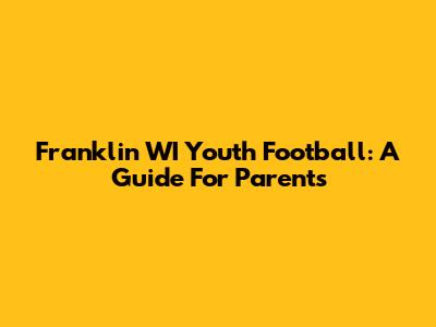 Franklin WI Youth Football: A Guide For Parents