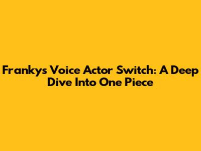 Franky's Voice Actor Switch: A Deep Dive Into One Piece