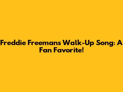 Freddie Freeman's Walk-Up Song: A Fan Favorite!