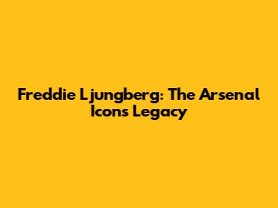 Freddie Ljungberg: The Arsenal Icon's Legacy