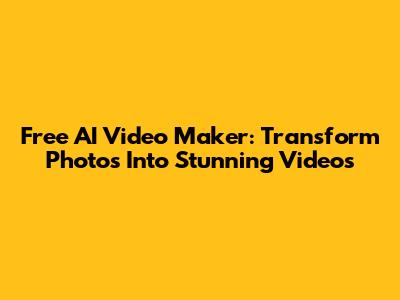 Free AI Video Maker: Transform Photos Into Stunning Videos