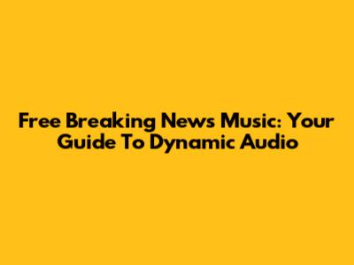 Free Breaking News Music: Your Guide To Dynamic Audio