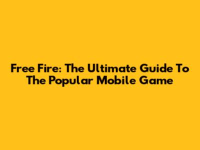 Free Fire: The Ultimate Guide To The Popular Mobile Game