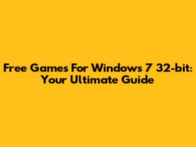 Free Games For Windows 7 32-bit: Your Ultimate Guide