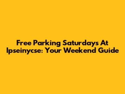 Free Parking Saturdays At Ipseinycse: Your Weekend Guide