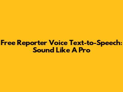 Free Reporter Voice Text-to-Speech: Sound Like A Pro