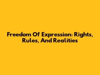 Freedom Of Expression: Rights, Rules, And Realities