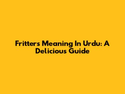 Fritters Meaning In Urdu: A Delicious Guide