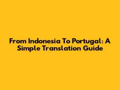 From Indonesia To Portugal: A Simple Translation Guide