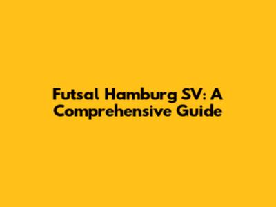 Futsal Hamburg SV: A Comprehensive Guide
