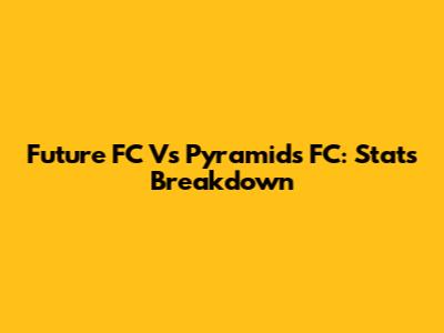 Future FC Vs Pyramids FC: Stats Breakdown