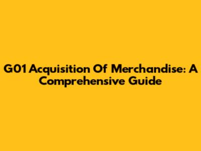 G01 Acquisition Of Merchandise: A Comprehensive Guide