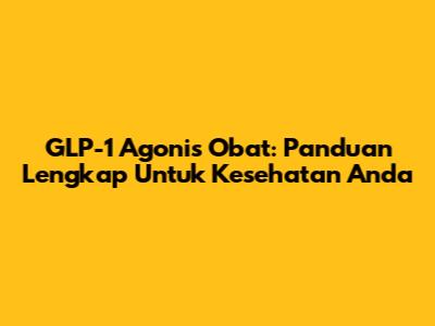 GLP-1 Agonis Obat: Panduan Lengkap Untuk Kesehatan Anda
