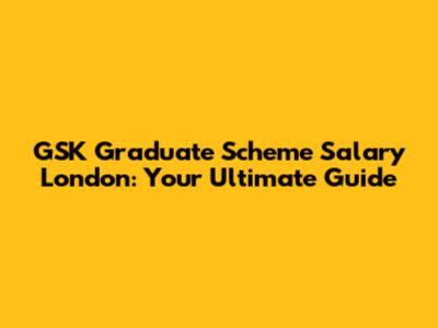 GSK Graduate Scheme Salary London: Your Ultimate Guide