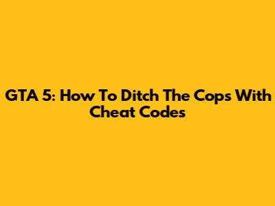 GTA 5: How To Ditch The Cops With Cheat Codes