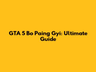 GTA 5 Bo Paing Gyi: Ultimate Guide