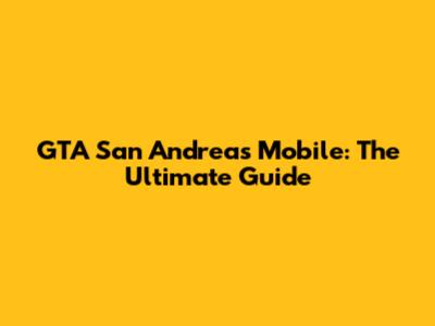 GTA San Andreas Mobile: The Ultimate Guide