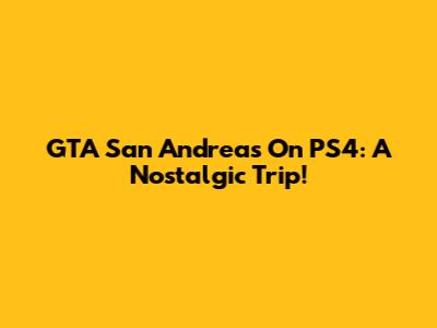 GTA San Andreas On PS4: A Nostalgic Trip!
