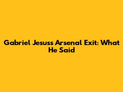 Gabriel Jesus's Arsenal Exit: What He Said