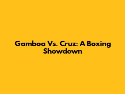 Gamboa Vs. Cruz: A Boxing Showdown