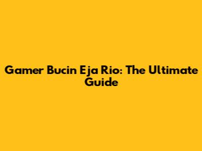 Gamer Bucin Eja Rio: The Ultimate Guide