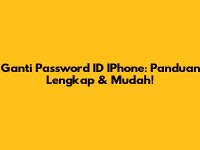Ganti Password ID IPhone: Panduan Lengkap & Mudah!