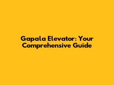 Gapala Elevator: Your Comprehensive Guide