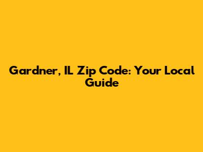 Gardner, IL Zip Code: Your Local Guide
