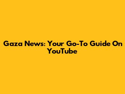 Gaza News: Your Go-To Guide On YouTube