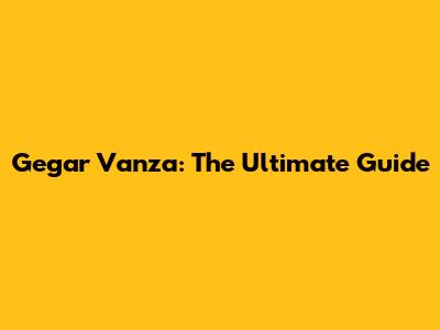 Gegar Vanza: The Ultimate Guide