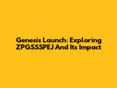 Genesis Launch: Exploring ZPGSSSPEJ And Its Impact