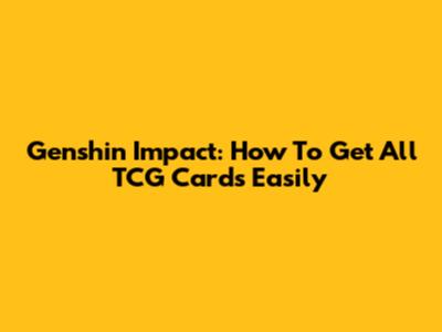 Genshin Impact: How To Get All TCG Cards Easily