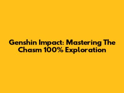 Genshin Impact: Mastering The Chasm 100% Exploration