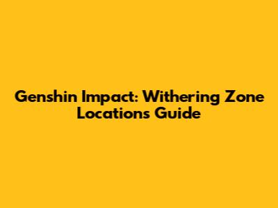 Genshin Impact: Withering Zone Locations Guide