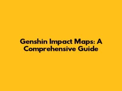 Genshin Impact Maps: A Comprehensive Guide