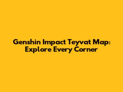 Genshin Impact Teyvat Map: Explore Every Corner