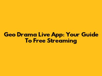 Geo Drama Live App: Your Guide To Free Streaming