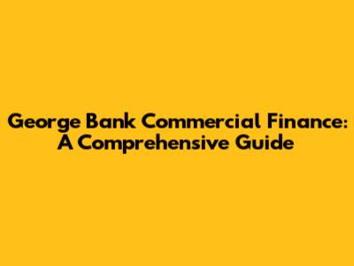 George Bank Commercial Finance: A Comprehensive Guide