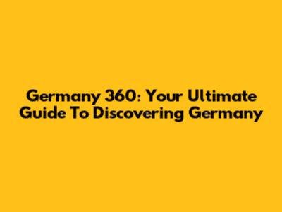 Germany 360: Your Ultimate Guide To Discovering Germany