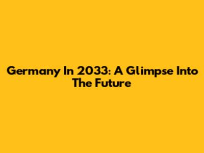 Germany In 2033: A Glimpse Into The Future