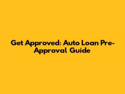 Get Approved: Auto Loan Pre-Approval Guide