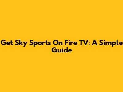 Get Sky Sports On Fire TV: A Simple Guide
