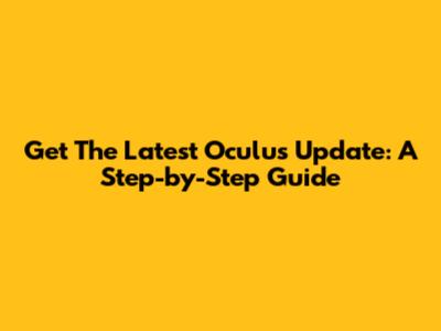 Get The Latest Oculus Update: A Step-by-Step Guide