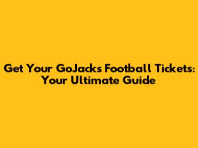 Get Your GoJacks Football Tickets: Your Ultimate Guide