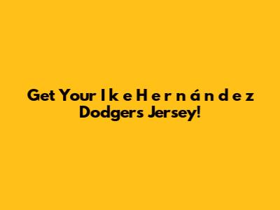 Get Your I*k*e* H*e*r*n*á*n*d*e*z Dodgers Jersey!