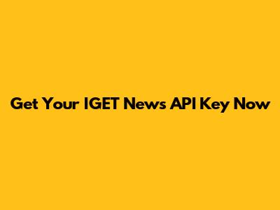 Get Your IGET News API Key Now