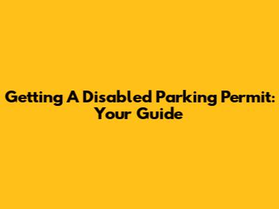 Getting A Disabled Parking Permit: Your Guide