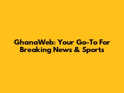 GhanaWeb: Your Go-To For Breaking News & Sports