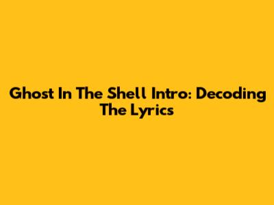Ghost In The Shell Intro: Decoding The Lyrics